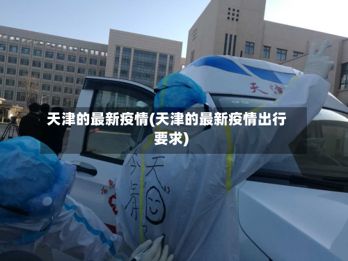 天津的最新疫情(天津的最新疫情出行要求)