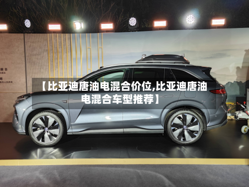 【比亚迪唐油电混合价位,比亚迪唐油电混合车型推荐】