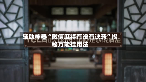 辅助神器“微信麻将有没有诀窍”揭秘万能挂用法-第2张图片