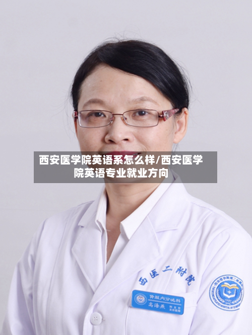 西安医学院英语系怎么样/西安医学院英语专业就业方向