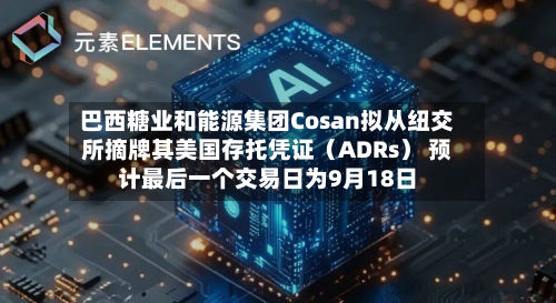 巴西糖业和能源集团Cosan拟从纽交所摘牌其美国存托凭证(ADRs) 预计最后一个交易日为9月18日