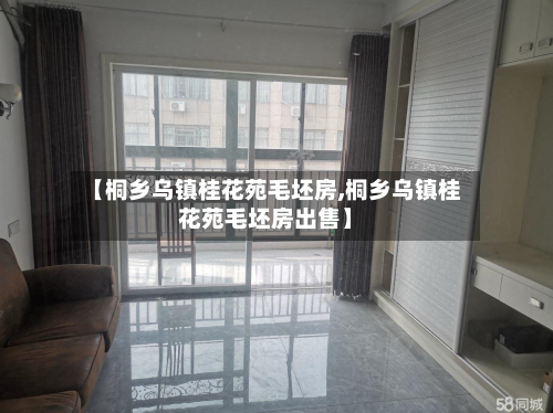 【桐乡乌镇桂花苑毛坯房,桐乡乌镇桂花苑毛坯房出售】-第2张图片