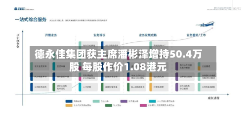 德永佳集团获主席潘彬泽增持50.4万股 每股作价1.08港元-第1张图片