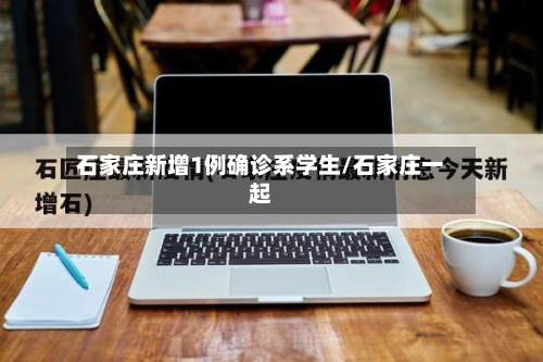 石家庄新增1例确诊系学生/石家庄一起-第2张图片