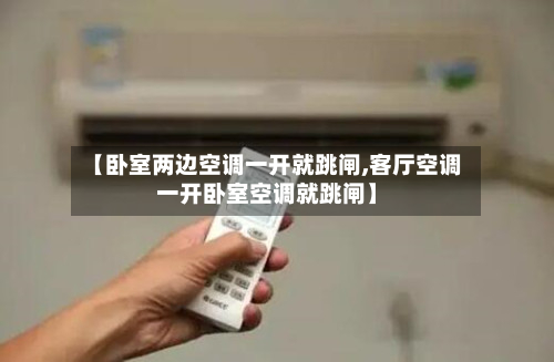 【卧室两边空调一开就跳闸,客厅空调一开卧室空调就跳闸】-第3张图片