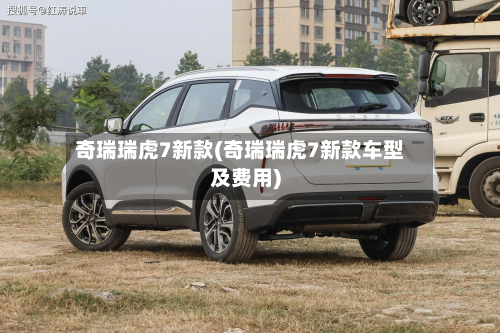 奇瑞瑞虎7新款(奇瑞瑞虎7新款车型及费用)