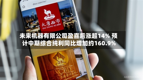 未来机器有限公司盈喜后涨超14% 预计中期综合纯利同比增加约160.9%-第1张图片