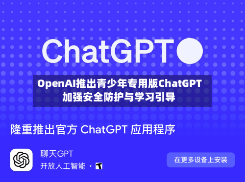 OpenAI推出青少年专用版ChatGPT 加强安全防护与学习引导-第2张图片