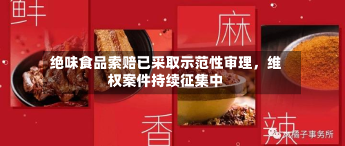绝味食品索赔已采取示范性审理，维权案件持续征集中-第2张图片
