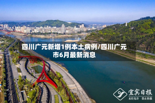 四川广元新增1例本土病例/四川广元市6月最新消息