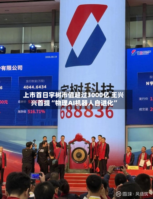 上市首日宇树市值超过3000亿 王兴兴首提“物理AI机器人自进化	”-第1张图片