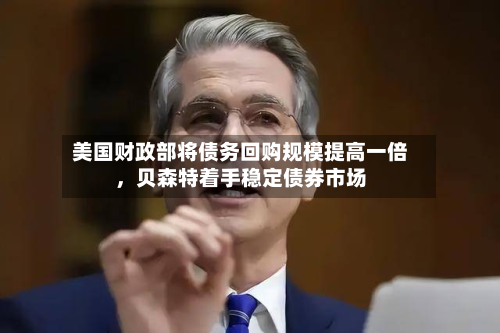 美国财政部将债务回购规模提高一倍	，贝森特着手稳定债券市场-第2张图片