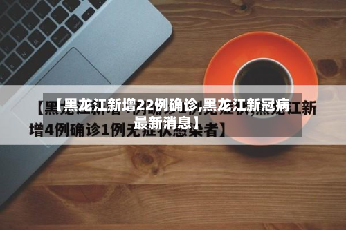 【黑龙江新增22例确诊,黑龙江新冠病最新消息】-第2张图片