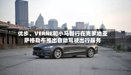 优步、VERNE和小马智行在克罗地亚萨格勒布推出自动驾驶出行服务-第2张图片