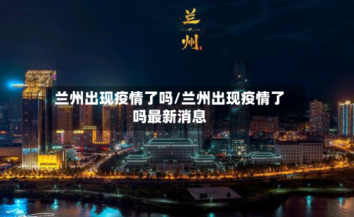 兰州出现疫情了吗/兰州出现疫情了吗最新消息
