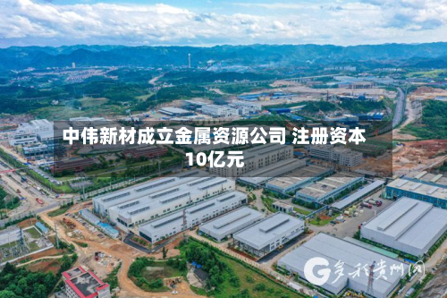 中伟新材成立金属资源公司 注册资本10亿元