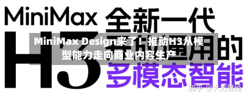 MiniMax Design来了！推动H3从模型能力走向商业内容生产