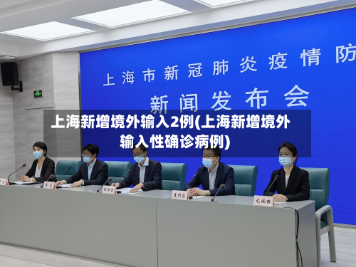 上海新增境外输入2例(上海新增境外输入性确诊病例)-第2张图片