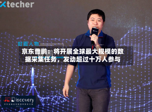 京东曹鹏：将开展全球最大规模的数据采集任务，发动超过十万人参与
