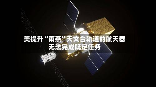 美提升“雨燕”天文台轨道的航天器无法完成既定任务-第2张图片