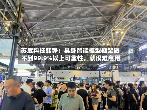 苏度科技韩铮：具身智能模型框架做不到99.9%以上可靠性，就很难商用-第2张图片
