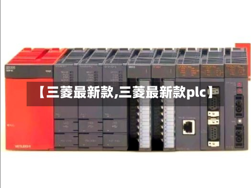 【三菱最新款,三菱最新款plc】