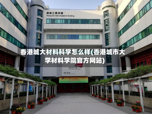 香港城大材料科学怎么样(香港城市大学材料学院官方网站)