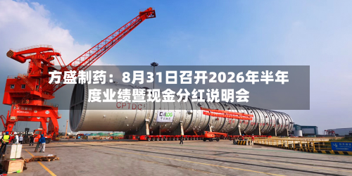 方盛制药：8月31日召开2026年半年度业绩暨现金分红说明会