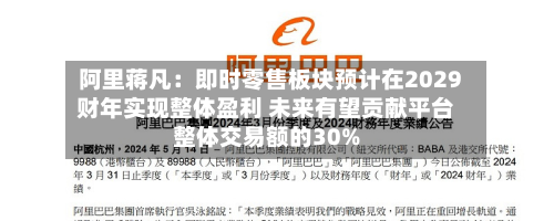 阿里蒋凡：即时零售板块预计在2029财年实现整体盈利 未来有望贡献平台整体交易额的30%