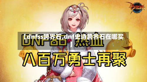 【dnfss跨界石,dnf史诗跨界石在哪买】-第2张图片