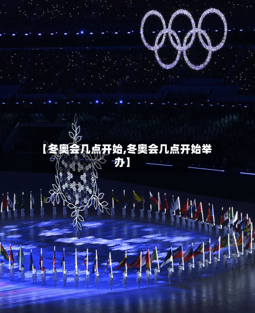 【冬奥会几点开始,冬奥会几点开始举办】