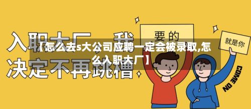 【怎么去s大公司应聘一定会被录取,怎么入职大厂】-第3张图片
