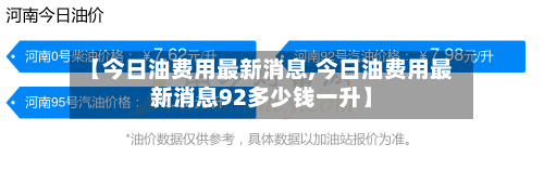 【今日油费用最新消息,今日油费用最新消息92多少钱一升】-第3张图片