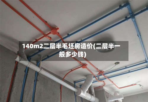 140m2二层半毛坯房造价(二层半一般多少钱)-第2张图片