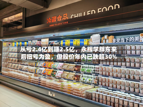 从亏2.4亿到赚2.5亿，永辉学胖东来后扭亏为盈	，但股价年内已跌超30%-第2张图片