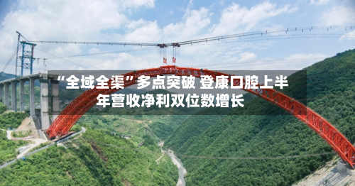 “全域全渠”多点突破 登康口腔上半年营收净利双位数增长-第3张图片
