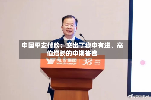 中国平安付欣：交出了稳中有进、高值增长的中期答卷-第2张图片
