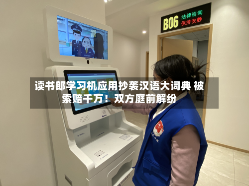 读书郎学习机应用抄袭汉语大词典 被索赔千万！双方庭前解纷