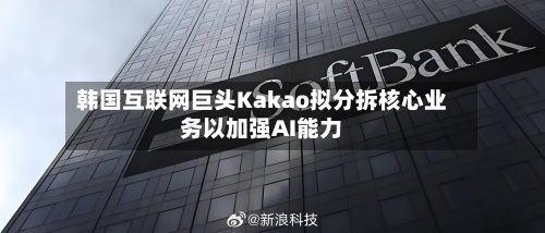 韩国互联网巨头Kakao拟分拆核心业务以加强AI能力