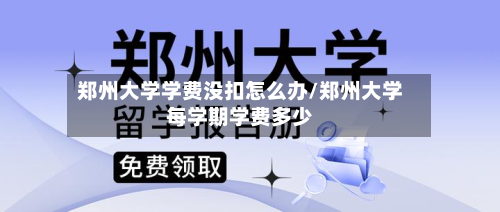 郑州大学学费没扣怎么办/郑州大学每学期学费多少