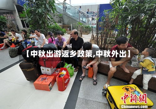 【中秋出游返乡政策,中秋外出】