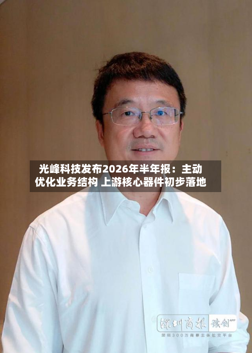 光峰科技发布2026年半年报：主动优化业务结构 上游核心器件初步落地