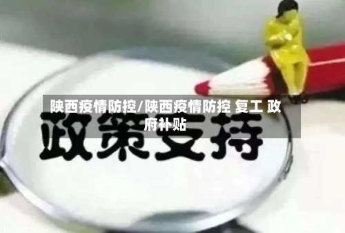 陕西疫情防控/陕西疫情防控 复工 政府补贴-第2张图片