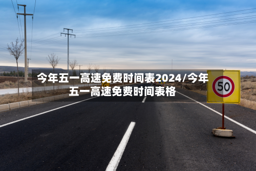 今年五一高速免费时间表2024/今年五一高速免费时间表格