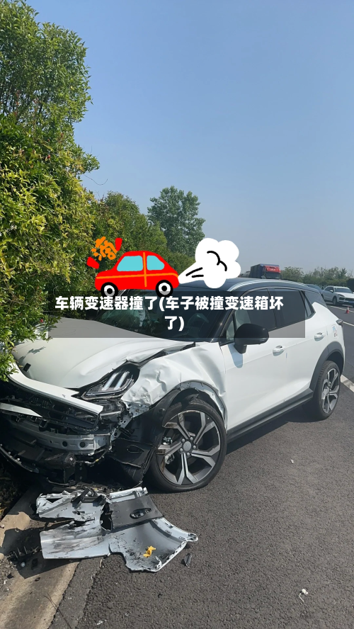 车辆变速器撞了(车子被撞变速箱坏了)-第2张图片