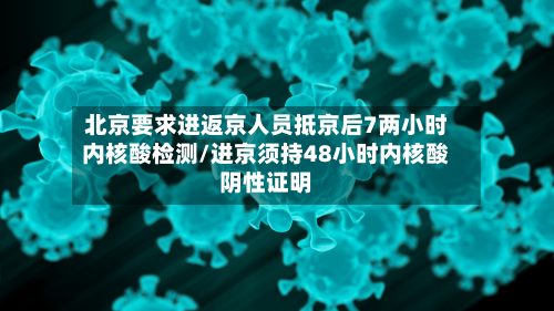 北京要求进返京人员抵京后7两小时内核酸检测/进京须持48小时内核酸阴性证明