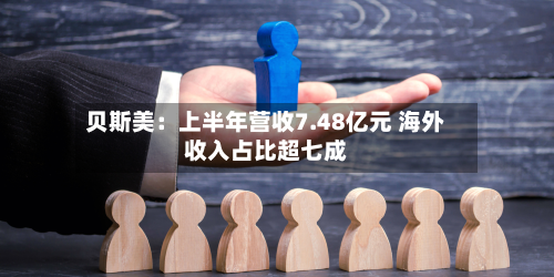 贝斯美:上半年营收7.48亿元 海外收入占比超七成-第2张图片