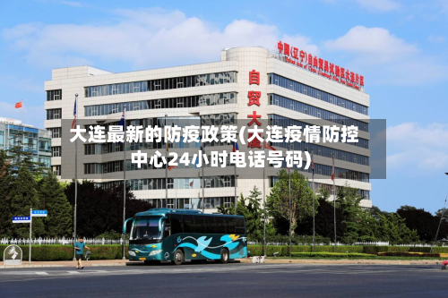 大连最新的防疫政策(大连疫情防控中心24小时电话号码)
