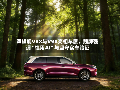 双旗舰V8X与V9X亮相车展，魏牌强调“慎用AI”与坚守实车验证-第2张图片