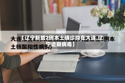 【辽宁新增2例本土确诊均在大连,辽宁近期病毒】-第3张图片